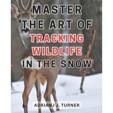 (영문도서) Master the Art of Tracking Wildlife in the Snow: Unlock the Secrets of Snowy Landscapes: Beco... Paperback, Independently Published, English, 9798870377209