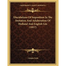 Elucidations Of Imposition In The Imitation And Adulteration Of Holland And English Gin (1857) Paperback, Kessinger Publishing
