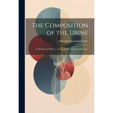 (영문도서) The Composition of the Urine: In Health and Disease and Under the Action of Remedies Paperback, Legare Street Press, English, 9781022806672