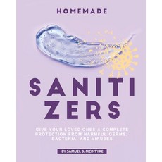 (영문도서) Homemade Sanitizers: Give Your Loved Ones A Complete Protection from Harmful Germs Bacteria ... Paperback, Independently Published, English, 9798642830857