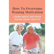 (영문도서) How To Overcome Waning Motivation: Learn About Methods Aiding Heart Health: Revitalize Body Paperback, Independently Published, English, 9798542844800