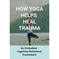 How Yoga Helps Heal Trauma: An Embodied Cognitive-Relational Framework: Yoga Trauma Therapy Paperback, Independently Published, English, 9798728826491