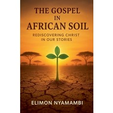 (영문도서)The Gospel in African Soil: Rediscovering Christ in Our Stories Paperback, Elimon Nyamambi, English, 9798231604340