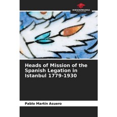 (영문도서)Heads of Mission of the Spanish Legation in Istanbul 1779-1930 Paperback, Our Knowledge Publishing, English, 9786209480478 Our Knowledge Publishing, English, 9786209480478