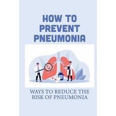 (영문도서) How To Prevent Pneumonia: Ways To Reduce The Risk Of Pneumonia: How To Treat Pneumonia Paperback, Independently Published, English, 9798542429076