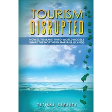 (영문도서) Tourism Disrupted: How Elitism and Third-World Models Shape the Northern Mariana Islands Paperback, Tatiana Babauta, English, 9798218354091