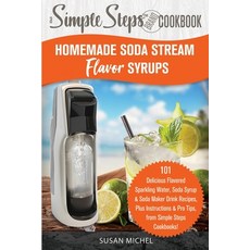 Homemade Soda Stream Flavor Syrups A Simple Steps Brand Cookbook (Ed 2): 101 Delicious Flavored Spa... Paperback, Hhf Press