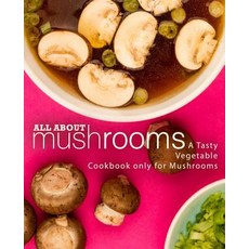 (영문도서) All About Mushrooms: A Tasty Vegetable Cookbook Only for Mushrooms Paperback, Createspace Independent Pub..., English, 9781721174829