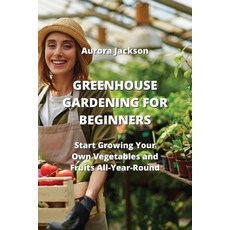 (영문도서) Greenhouse Gardening for Beginners: Start Growing Your Own Vegetables and Fruits All-Year-Round Paperback, Aurora Jackson, English, 9789956086931
