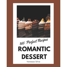 365 Perfect Romantic Dessert Recipes: A Romantic Dessert Cookbook that Novice can Cook Paperback, Independently Published