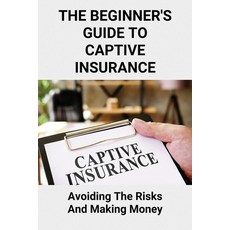 (영문도서) The Beginner's Guide To Captive Insurance: Avoiding The Risks And Making Money: Using Captive... Paperback, Independently Published, English, 9798504223735
