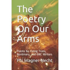 The Poetry On Our Arms: Poems by Young Trans Nonbinary and GNC Writers Paperback, Independently Published, English, 9781724172891