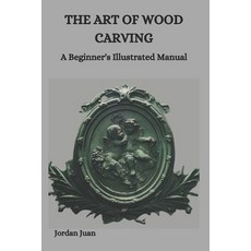 (영문도서) The Art of Wood Carving: A Beginner's Illustrated Manual Paperback, Independently Published, English, 9798877335585