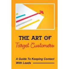 (영문도서) The Art Of Target Customers: A Guide To Keeping Contact With Leads: Customer Service Improvement Paperback, Independently Published, English, 9798471567542
