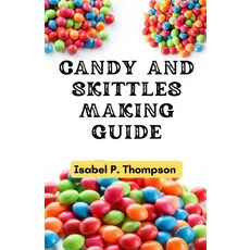 (영문도서) Candy and Skittles Making Guide: How To Make Step-by-Step Deliciously Homemade Candies And Sk... Paperback, Independently Published, English, 9798879984101