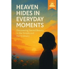 (영문도서)Heaven Hides in Everyday Moments: Discovering Sacred Beauty in the Simple and th... Paperback, Independently Published, English, 9798273724112