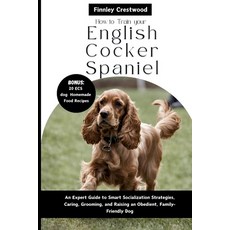 (영문도서) How to Train Your English Cocker Spaniel: An Expert Guide to Smart Socialization Strategies ... Paperback, Independently Published, 9798882735868