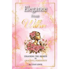 (영문도서) Elegance from Within: Unlocking the Secrets to Graceful Femininity Paperback, Independently Published, English, 9798309703166