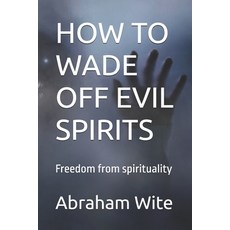 (영문도서) How to Wade Off Evil Spirits: Freedom from spirituality Paperback