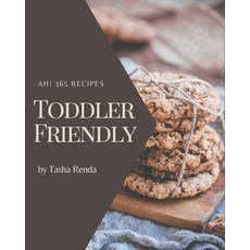 Ah! 365 Toddler Friendly Recipes: A Must-have Toddler Friendly Cookbook for Everyone Paperback, Independently Published