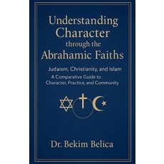 (영문도서)Understanding Character through the Abrahamic Faiths: Judaism Christianity and... Paperback, Dr. Bekim Belica, English, 9798232081263