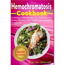 Hemochromatosis Cookbook: A Healthy Diet Recipes for Reducing Iron Intake Reclaim Your Health and M... Paperback, Independently Published