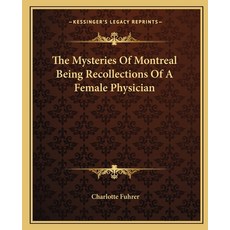 (영문도서)The Mysteries Of Montreal Being Recollections Of A Female Physician Paperback, English, 9781162702902, Kessinger Publishing English, 9781162702902, Kessinger Publishing