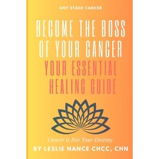 (영문도서) Become the Boss of Your Cancer: Your Essential Healing Guide: Cancer is Not You... Paperback, Independently Published, English, 9798339760160