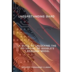 (영문도서) Understanding Bard: A Guide to Unlocking the Potential of Google's Language Model Paperback, Independently Published, English, 9798878117869