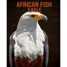 African Fish Eagle: Children's Books --- Amazing Facts & Pictures Paperback, Independently Published, English, 9798554720109