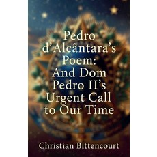 (영문도서)Pedro d'Alcântara's Poem: And Dom Pedro II's Urgent Call to Our Time Paperback, Christian Bittencourt, English, 9798235369597
