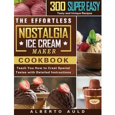 The Effortless Nostalgia Ice Cream Maker Cookbook: 300 Super Easy Tasty and Unique Recipes to Teach... Hardcover, Alberto Auld, English, 9781801662192