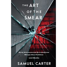 (영문도서) The Art of the Smear: How Anonymous Accusations Shape Our Politics and Media Paperback, Independently Published, English, 9798302760951