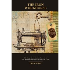 (영문도서)The Iron Workhorse: Why Vintage Sewing Machines Must Be Kept Maintained and Used . Paperback, Independently Published, English, 9798188800369 Independently Published, English, 9798188800369