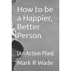 (영문도서)How to be a Happier Better Person: (An Action Plan) Paperback, Independently Published, English, 9798246843383 Independently Published, English, 9798246843383