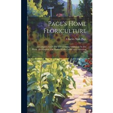 (영문도서) Page's Home Floriculture: A Complete Guide For The Growing Of Flowers In The House And Garden... Hardcover, Legare Street Press, English, 9781020588310