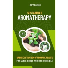 (영문도서) Sustainable Aromatherapy: Urban Cultivation of Aromatic Plants for Well-Being and Eco-Friendly Paperback, Independently Published, English, 9798858372912