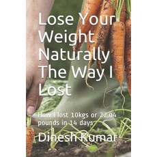 Lose Your Weight Naturally The Way I Lost: How I lost 10kgs or 22.04 pounds in 14 days Paperback, Independently Published