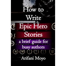 (영문도서)How to Write Epic Hero Stories: a brief guide for busy authors Paperback, Independently Published, English, 9781973125334 Independently Published, English, 9781973125334