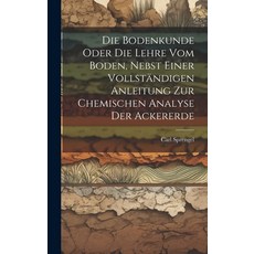 (영문도서) Die Bodenkunde Oder Die Lehre Vom Boden Nebst Einer Vollständigen Anleitung Zur Chemischen A... Hardcover, Legare Street Press, English, 9781020600111