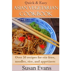 빠르고 쉬운 아시아 채식 요리책: 볶음 감자튀김 쌀 국수 애피타이저를 위한 50가지 이상의 레시피