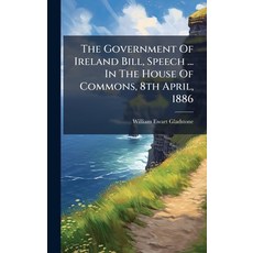 (영문도서)The Government Of Ireland Bill Speech ... In The House Of Commons 8th April 1886 Hardcover, Hutson Street Press, English, 9781024795202