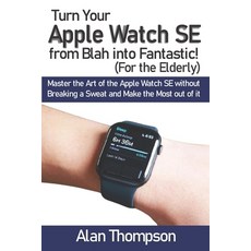 Turn Your Apple Watch SE from Blah into Fantastic! (For the Elderly): Master the Art of the Apple Wa... Paperback, Independently Published, English, 9798580811918
