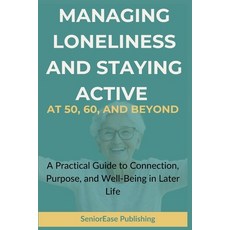 (영문도서)MANAGING LONELINESS And STAYING ACTIVE AT 50 60 AND BEYOND: A Practical Guide... Paperback, Independently Published, English, 9798242158924