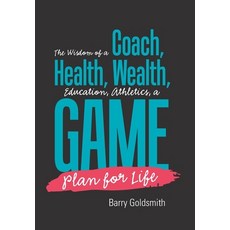The Wisdom of a Coach: Health Wealth Education Athletics a Game Plan for Life Hardcover, Xlibris Us