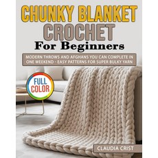 초보자를 위한 청키 블랭킷 코바늘 뜨개질: 한 주말 만에 완성할 수 있는 모던한 던지기와 아프간 - 초대형 원사를 쉬운 패턴, 기본