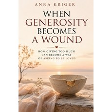 (영문도서)When Generosity Becomes a Wound: How Giving Too Much Can Become a Way of Asking... Paperback