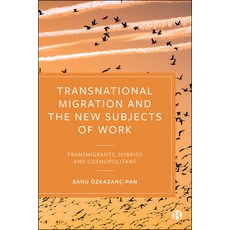 Transnational Migration and the New Subjects of Work: Transmigrants Hybrids and Cosmopolitans Paperback, Bristol University Press