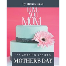 150 Amazing Mother's Day Recipes: A Mother's Day Cookbook to Fall In Love With Paperback, Independently Published, English, 9798567517550
