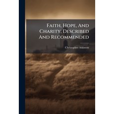 (영문도서)Faith Hope And Charity Described And Recommended: In Two Sermons. By C. Atkin... Paperback, Nabu Press, English, 9781179369433